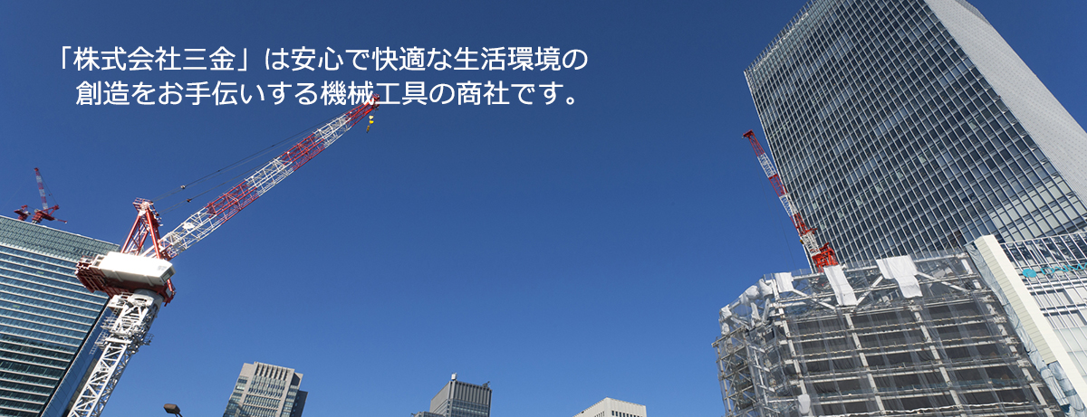 「株式会社 三金」は安心で快適な生活環境の創造をお手伝いする機械工具の商社です。