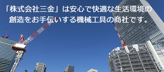 「株式会社 三金」は安心で快適な生活環境の創造をお手伝いする機械工具の商社です。